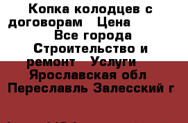 Копка колодцев с договорам › Цена ­ 4 200 - Все города Строительство и ремонт » Услуги   . Ярославская обл.,Переславль-Залесский г.